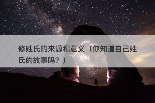 修姓氏的来源和意义（你知道自己姓氏的故事吗？）