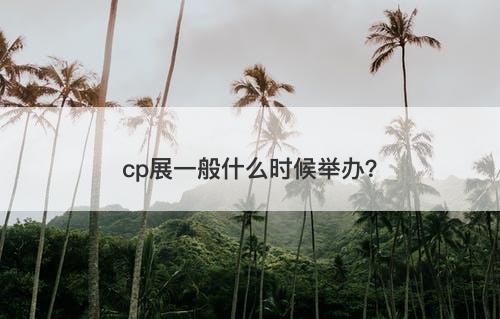 cp展一般什么时候举办？
