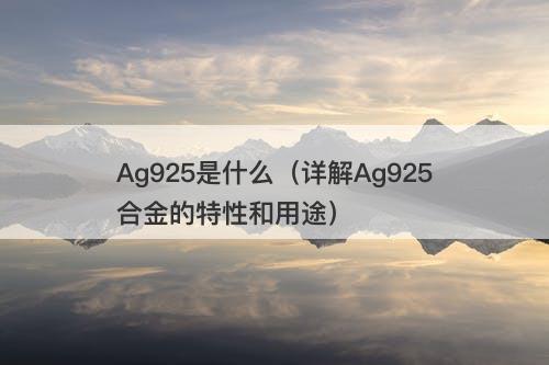 Ag925是什么（详解Ag925合金的特性和用途）