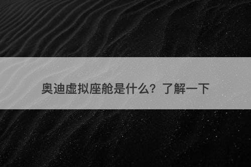 奥迪虚拟座舱是什么？了解一下