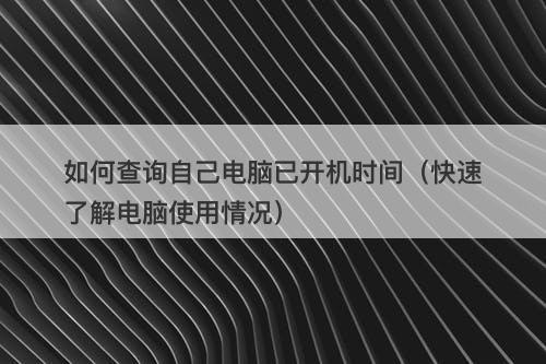 如何查询自己电脑已开机时间（快速了解电脑使用情况）