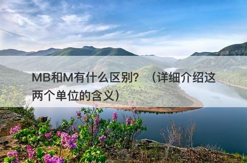 MB和M有什么区别？（详细介绍这两个单位的含义）