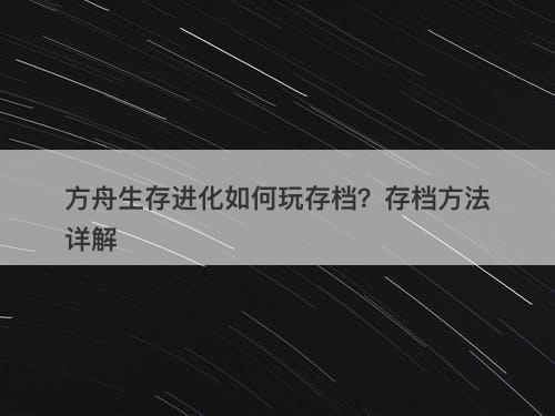 方舟生存进化如何玩存档？存档方法详解