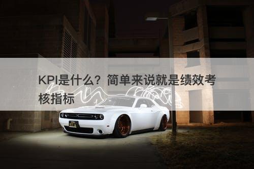 KPI是什么？简单来说就是绩效考核指标