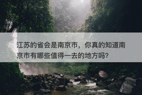 江苏的省会是南京市，你真的知道南京市有哪些值得一去的地方吗？