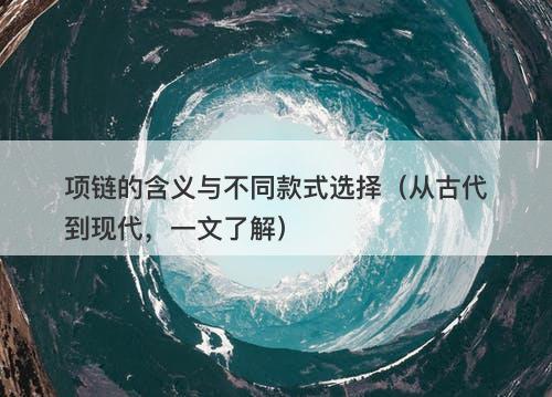 项链的含义与不同款式选择（从古代到现代，一文了解）