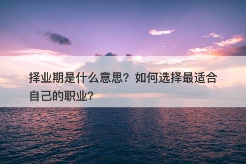 择业期是什么意思？如何选择最适合自己的职业？