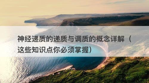 神经递质的递质与调质的概念详解（这些知识点你必须掌握）-图1