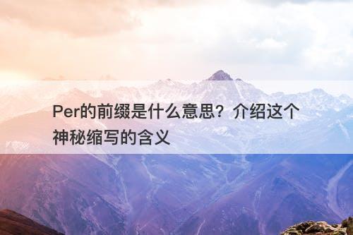 Per的前缀是什么意思？介绍这个神秘缩写的含义