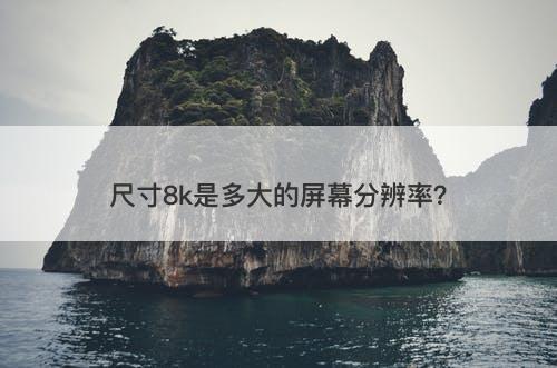 尺寸8k是多大的屏幕分辨率？