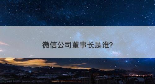 微信公司董事长是谁？