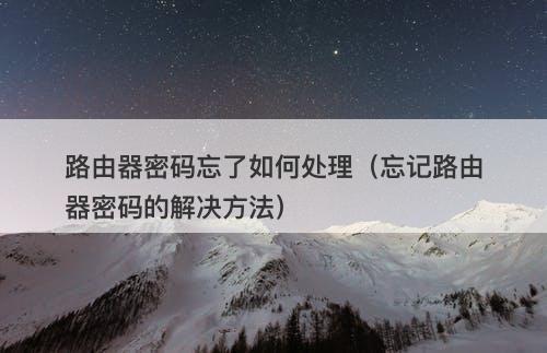 路由器密码忘了如何处理（忘记路由器密码的解决方法）
