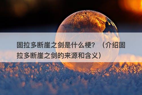 固拉多断崖之剑是什么梗？（介绍固拉多断崖之剑的来源和含义）-图1