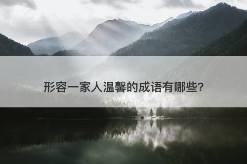 形容一家人温馨的成语有哪些？