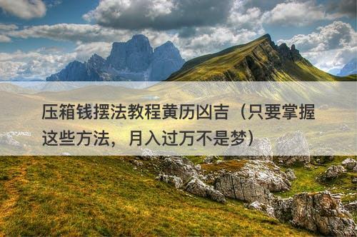 压箱钱摆法教程黄历凶吉（只要掌握这些方法，月入过万不是梦）