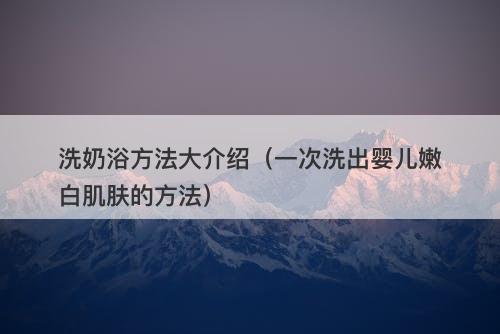 洗奶浴方法大介绍（一次洗出婴儿嫩白肌肤的方法）