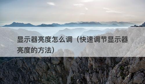 显示器亮度怎么调（快速调节显示器亮度的方法）