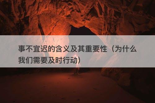 事不宜迟的含义及其重要性（为什么我们需要及时行动）