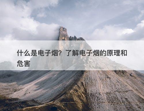 什么是电子烟？了解电子烟的原理和危害