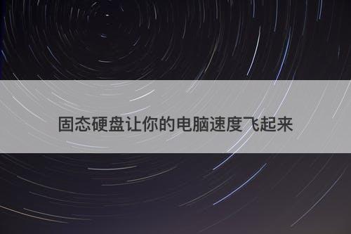 固态硬盘让你的电脑速度飞起来