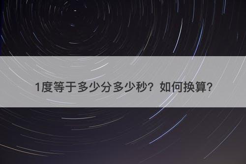 1度等于多少分多少秒？如何换算？