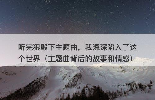 听完狼殿下主题曲，我深深陷入了这个世界（主题曲背后的故事和情感）