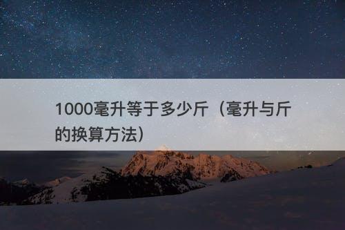 1000毫升等于多少斤（毫升与斤的换算方法）