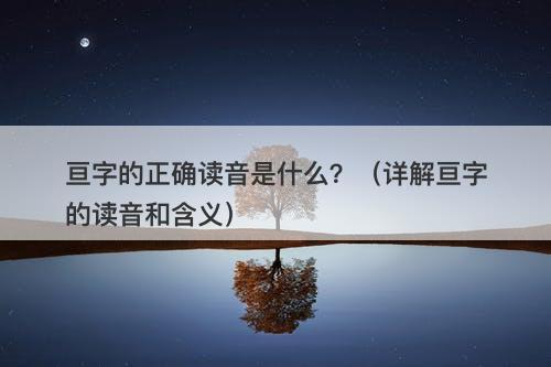 亘字的正确读音是什么？（详解亘字的读音和含义）
