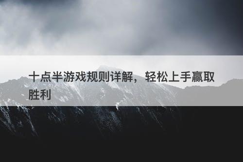 十点半游戏规则详解，轻松上手赢取胜利