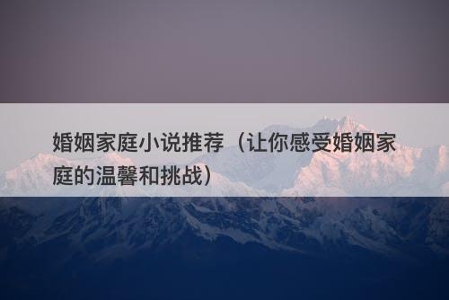 婚姻家庭小说推荐（让你感受婚姻家庭的温馨和挑战）-图1
