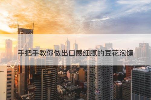 手把手教你做出口感细腻的豆花泡馍