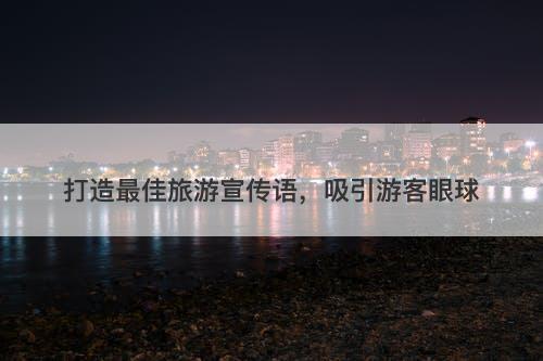 打造最佳旅游宣传语，吸引游客眼球