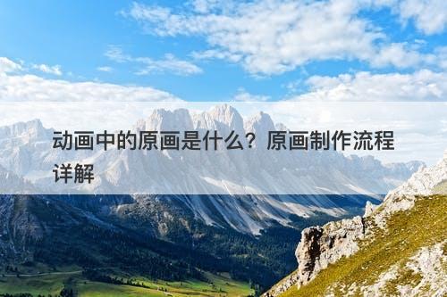 动画中的原画是什么？原画制作流程详解-图1
