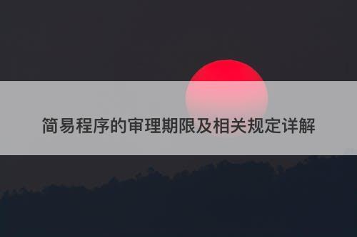 简易程序的审理期限及相关规定详解-图1