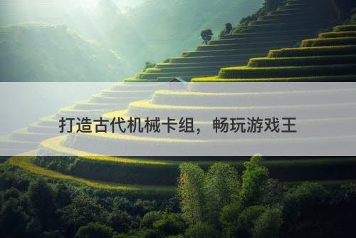 打造古代机械卡组，畅玩游戏王