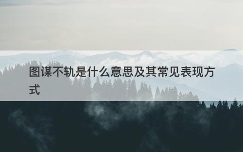 图谋不轨是什么意思及其常见表现方式