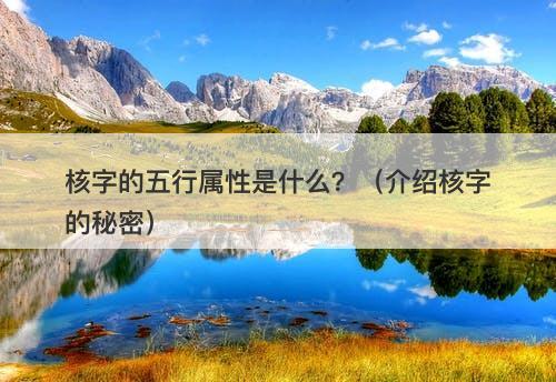 核字的五行属性是什么？（介绍核字的秘密）