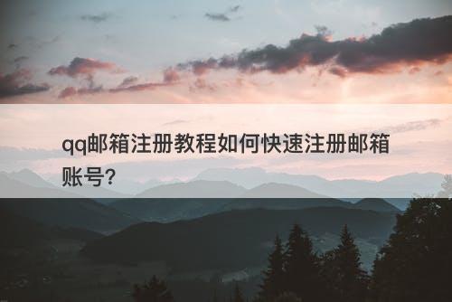 qq邮箱注册教程如何快速注册邮箱账号？