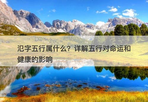 氾字五行属什么？详解五行对命运和健康的影响