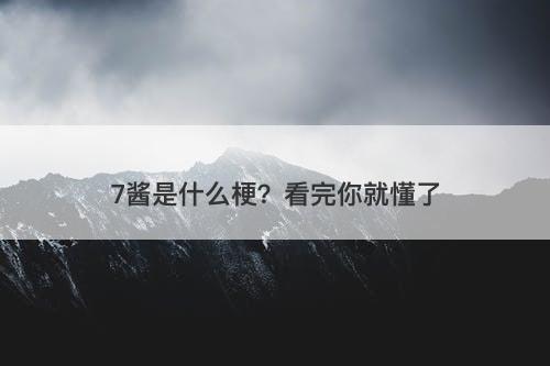 7酱是什么梗？看完你就懂了