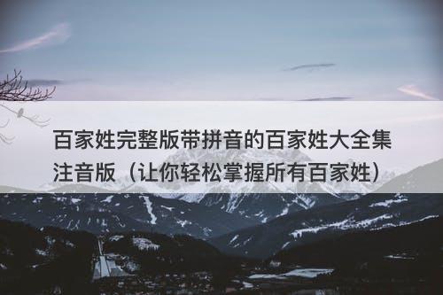 百家姓完整版带拼音的百家姓大全集注音版（让你轻松掌握所有百家姓）
