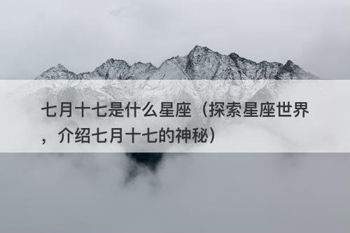 七月十七是什么星座（探索星座世界，介绍七月十七的神秘）