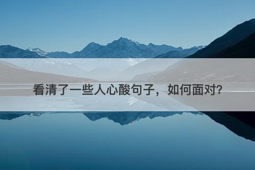看清了一些人心酸句子，如何面对？