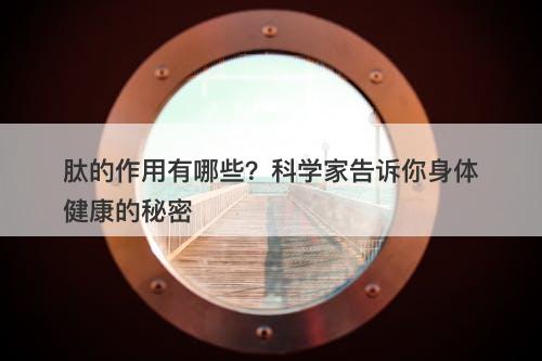 肽的作用有哪些？科学家告诉你身体健康的秘密