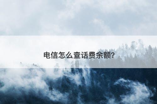 电信怎么查话费余额？