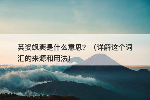 英姿飒爽是什么意思？（详解这个词汇的来源和用法）