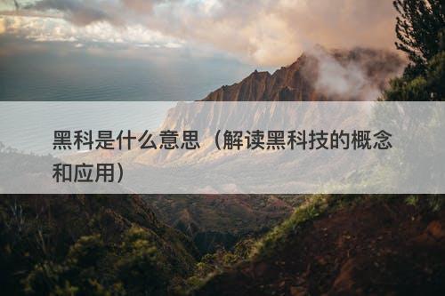 黑科是什么意思（解读黑科技的概念和应用）-图1