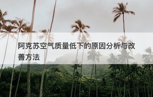 阿克苏空气质量低下的原因分析与改善方法