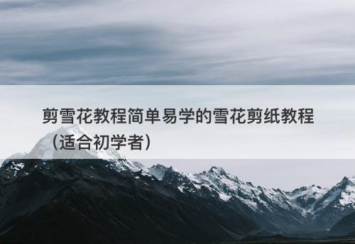 剪雪花教程简单易学的雪花剪纸教程（适合初学者）
