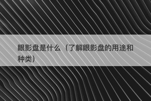 眼影盘是什么（了解眼影盘的用途和种类）